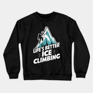 Life's Better Ice Climbing. Funny Ice Climbing Crewneck Sweatshirt